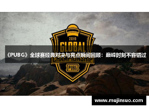 《PUBG》全球赛经典对决与亮点瞬间回顾：巅峰时刻不容错过