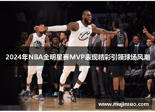 2024年NBA全明星赛MVP表现精彩引领球场风潮