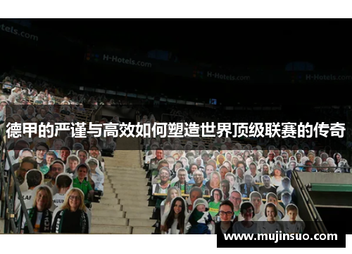 德甲的严谨与高效如何塑造世界顶级联赛的传奇 德甲的严谨与高效如何塑造世界顶级联赛的传奇