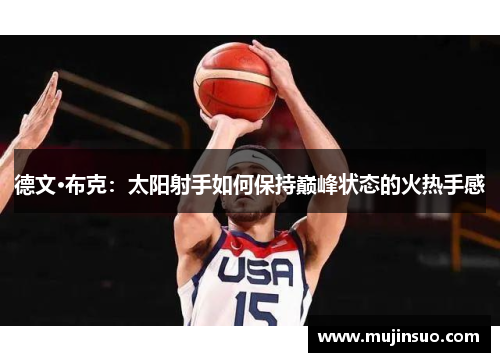 德文·布克:太阳射手如何保持巅峰状态的火热手感 德文·布克:太阳射手如何保持巅峰状态的火热手感