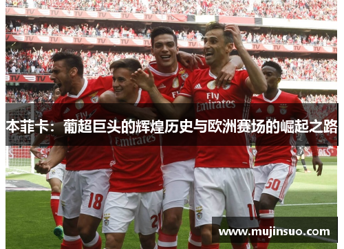 本菲卡:葡超巨头的辉煌历史与欧洲赛场的崛起之路 本菲卡:葡超巨头的辉煌历史与欧洲赛场的崛起之路