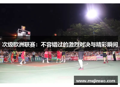 次级欧洲联赛:不容错过的激烈对决与精彩瞬间 次级欧洲联赛:不容错过的激烈对决与精彩瞬间