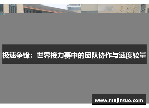 极速争锋:世界接力赛中的团队协作与速度较量 极速争锋:世界接力赛中的团队协作与速度较量