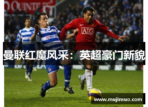 曼联红魔风采:英超豪门新貌 曼联红魔风采:英超豪门新貌