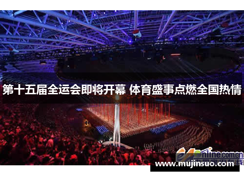 第十五届全运会即将开幕 体育盛事点燃全国热情 第十五届全运会即将开幕 体育盛事点燃全国热情