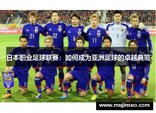 日本职业足球联赛:如何成为亚洲足球的卓越典范 日本职业足球联赛:如何成为亚洲足球的卓越典范