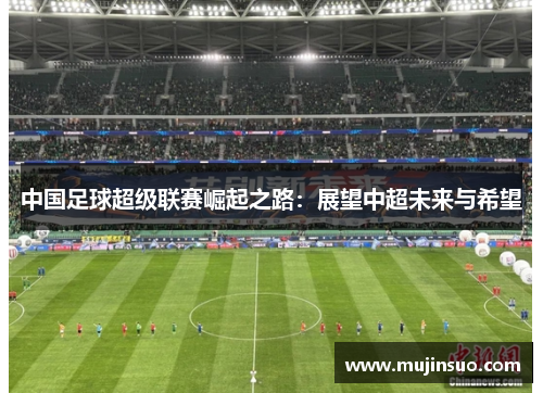 中国足球超级联赛崛起之路:展望中超未来与希望 中国足球超级联赛崛起之路:展望中超未来与希望