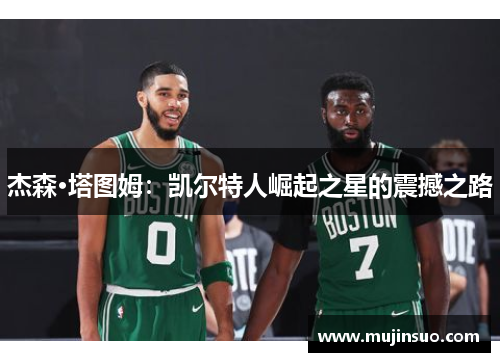 杰森·塔图姆:凯尔特人崛起之星的震撼之路 杰森·塔图姆:凯尔特人崛起之星的震撼之路