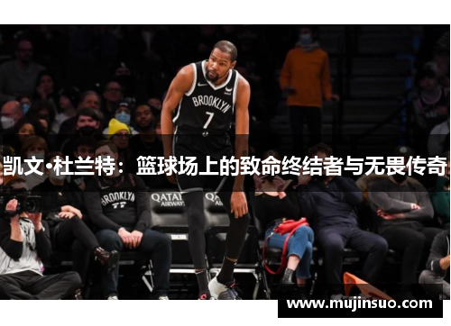 凯文·杜兰特:篮球场上的致命终结者与无畏传奇 凯文·杜兰特:篮球场上的致命终结者与无畏传奇