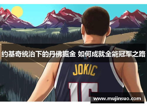 约基奇统治下的丹佛掘金 如何成就全能冠军之路 约基奇统治下的丹佛掘金 如何成就全能冠军之路