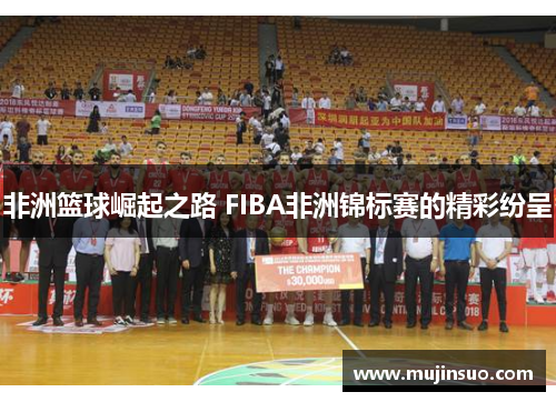 非洲篮球崛起之路 FIBA非洲锦标赛的精彩纷呈 非洲篮球崛起之路 FIBA非洲锦标赛的精彩纷呈