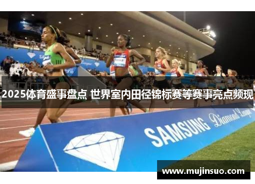 2025体育盛事盘点 世界室内田径锦标赛等赛事亮点频现 2025体育盛事盘点 世界室内田径锦标赛等赛事亮点频现