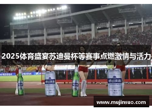 2025体育盛宴苏迪曼杯等赛事点燃激情与活力 2025体育盛宴苏迪曼杯等赛事点燃激情与活力