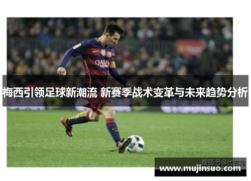 梅西引领足球新潮流 新赛季战术变革与未来趋势分析 梅西引领足球新潮流 新赛季战术变革与未来趋势分析