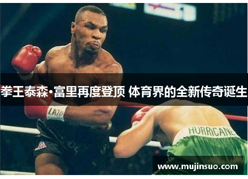 拳王泰森·富里再度登顶 体育界的全新传奇诞生 拳王泰森·富里再度登顶 体育界的全新传奇诞生