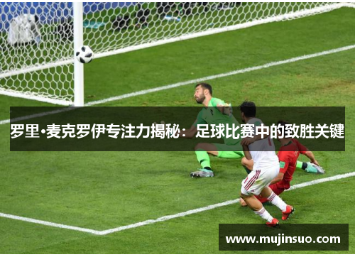 罗里·麦克罗伊专注力揭秘:足球比赛中的致胜关键 罗里·麦克罗伊专注力揭秘:足球比赛中的致胜关键