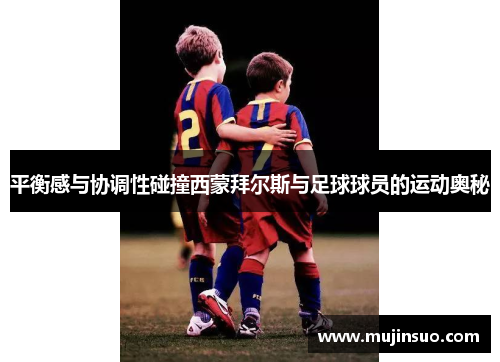 平衡感与协调性碰撞西蒙拜尔斯与足球球员的运动奥秘 平衡感与协调性碰撞西蒙拜尔斯与足球球员的运动奥秘