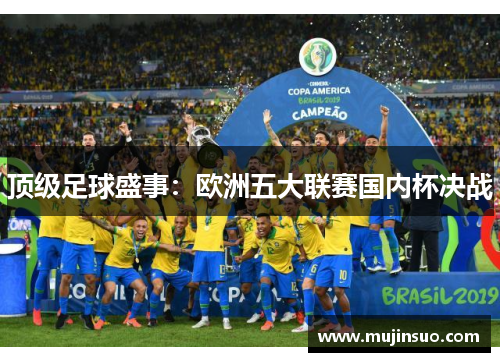 顶级足球盛事:欧洲五大联赛国内杯决战 顶级足球盛事:欧洲五大联赛国内杯决战
