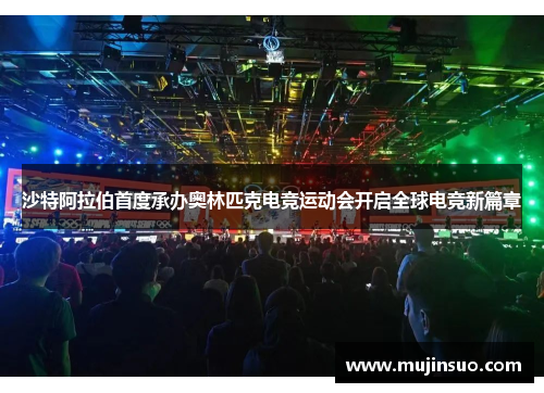 沙特阿拉伯首度承办奥林匹克电竞运动会开启全球电竞新篇章 沙特阿拉伯首度承办奥林匹克电竞运动会开启全球电竞新篇章