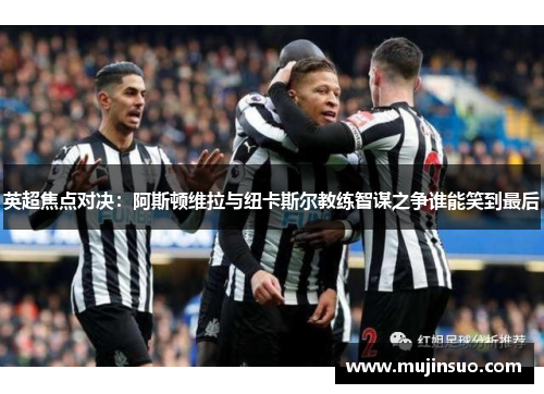 英超焦点对决:阿斯顿维拉与纽卡斯尔教练智谋之争谁能笑到最后 英超焦点对决:阿斯顿维拉与纽卡斯尔教练智谋之争谁能笑到最后