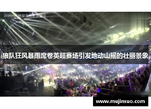 狼队狂风暴雨席卷英超赛场引发地动山摇的壮丽景象 狼队狂风暴雨席卷英超赛场引发地动山摇的壮丽景象