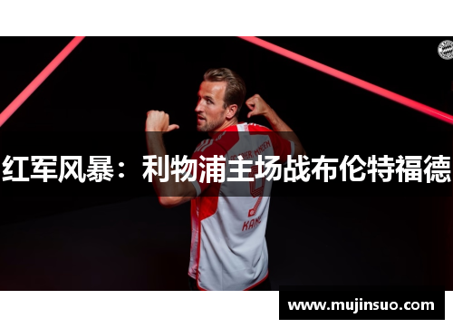 红军风暴:利物浦主场战布伦特福德 红军风暴:利物浦主场战布伦特福德