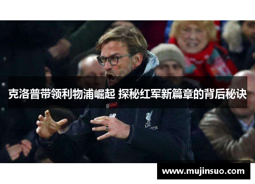 克洛普带领利物浦崛起 探秘红军新篇章的背后秘诀 克洛普带领利物浦崛起 探秘红军新篇章的背后秘诀