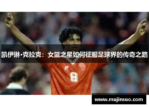 凯伊琳·克拉克:女篮之星如何征服足球界的传奇之路