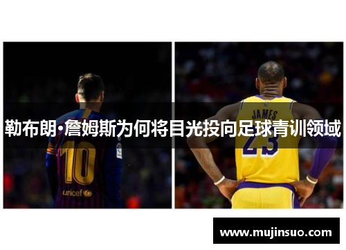 勒布朗·詹姆斯为何将目光投向足球青训领域 勒布朗·詹姆斯为何将目光投向足球青训领域