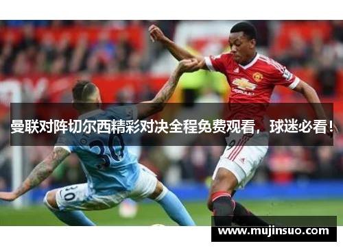 曼联对阵切尔西精彩对决全程免费观看,球迷必看!